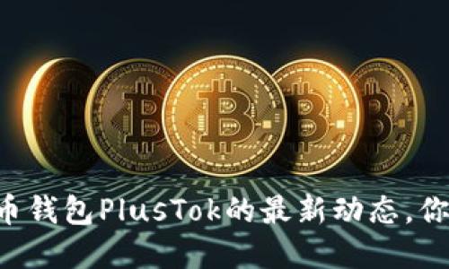 关于比特币钱包PlusTok的最新动态，你了解多少？