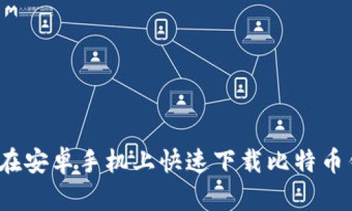 如何在安卓手机上快速下载比特币钱包？