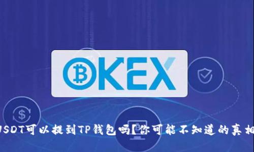 USDT可以提到TP钱包吗？你可能不知道的真相！