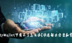 最新版tpWallet下载不了怎么办？快速解