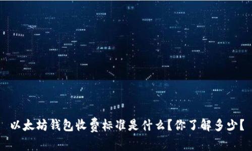 以太坊钱包收费标准是什么？你了解多少？