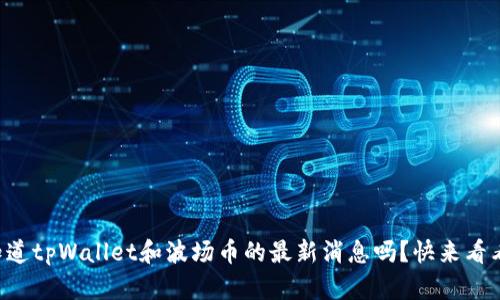 想知道tpWallet和波场币的最新消息吗？快来看看吧！