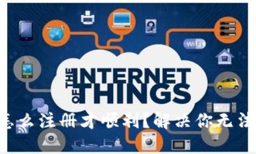 瑞波币钱包怎么注册才顺利？解决你无法注册的烦恼!