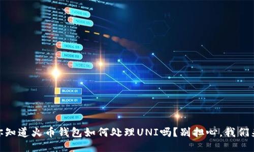 biati你知道火币钱包如何处理UNI吗？别担心，我们来聊聊！