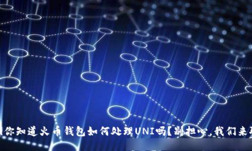 biati你知道火币钱包如何处理UNI吗？别担心，我们来聊聊！