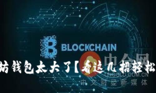 以太坊钱包太大了？看这几招轻松解决！