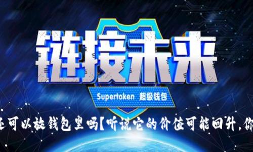 狗狗币还可以放钱包里吗？听说它的价值可能回升，你怎么看？