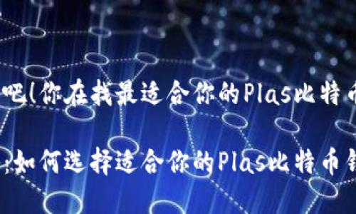 思考一下吧！你在找最适合你的Plas比特币钱包吗？

最全攻略：如何选择适合你的Plas比特币钱包？