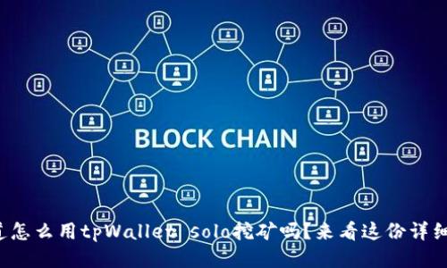 你知道怎么用tpWallet solo挖矿吗？来看这份详细教程！