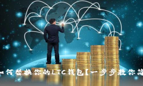 想知道如何替换你的LTC钱包？一步步教你简单搞定！