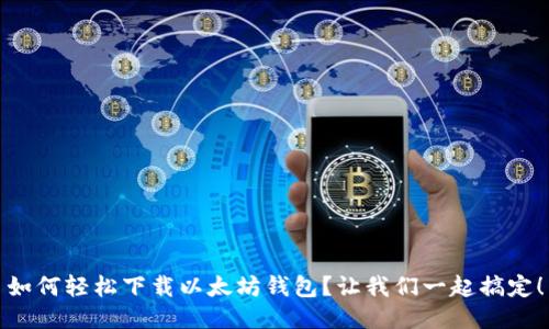 如何轻松下载以太坊钱包？让我们一起搞定！