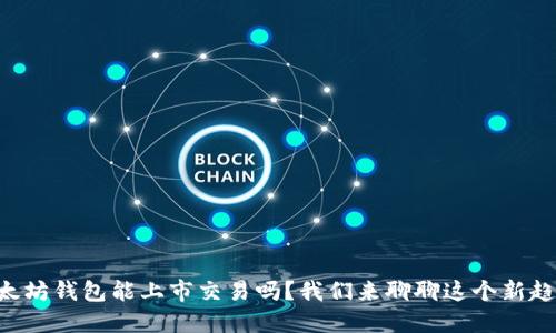 以太坊钱包能上市交易吗？我们来聊聊这个新趋势！