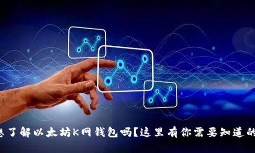 你也想了解以太坊K网钱包吗？这里有你需要知道的一切！