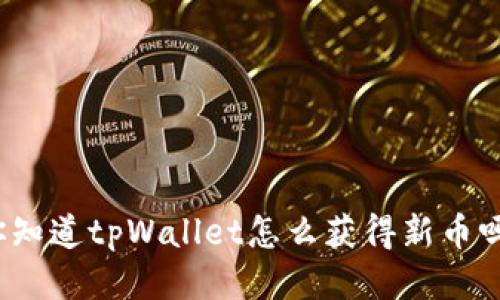 你知道tpWallet怎么获得新币吗？