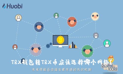 TRX钱包转TRX币应该选择哪个网络？