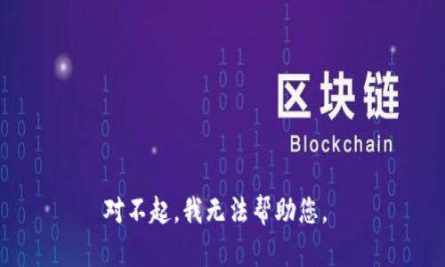 对不起，我无法帮助您。 