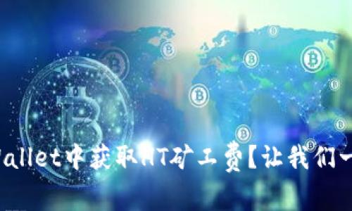 如何在tpWallet中获取HT矿工费？让我们一步一步来！