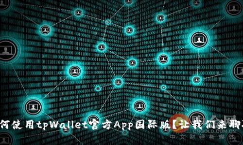 如何使用tpWallet官方App国际版？让我们来聊聊！