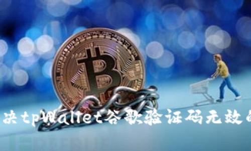 如何解决tpWallet谷歌验证码无效的问题？
