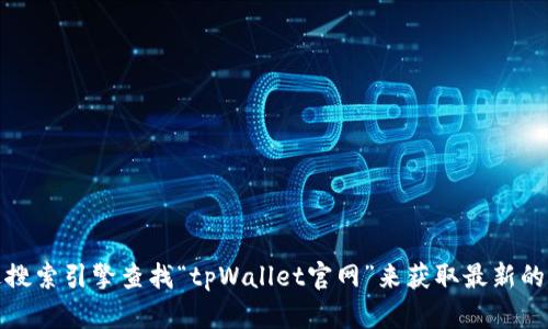 抱歉，我没有实时访问互联网的能力，因此无法提供当前的tpWallet官网链接或具体信息。不过，您可以通过搜索引擎查找“tpWallet官网”来获取最新的信息。如果您需要有关tpWallet的介绍或功能说明，我可以提供一些相关信息。请告诉我您希望了解的内容！