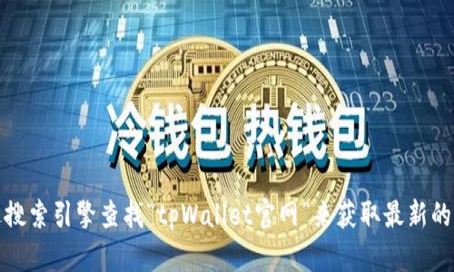 抱歉，我没有实时访问互联网的能力，因此无法提供当前的tpWallet官网链接或具体信息。不过，您可以通过搜索引擎查找“tpWallet官网”来获取最新的信息。如果您需要有关tpWallet的介绍或功能说明，我可以提供一些相关信息。请告诉我您希望了解的内容！