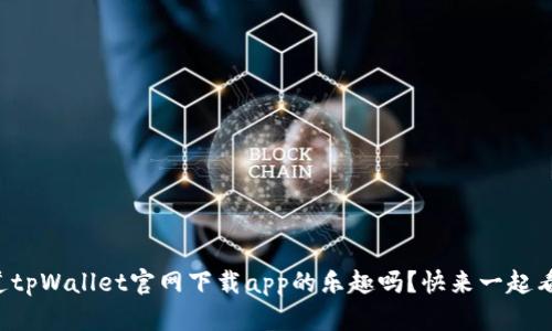 想知道tpWallet官网下载app的乐趣吗？快来一起看看吧！