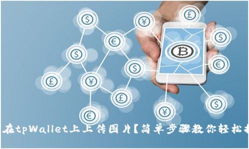 如何在tpWallet上上传图片？简单步骤教你轻松搞定！