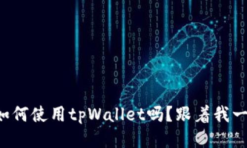 你知道如何使用tpWallet吗？跟着我一步步来！