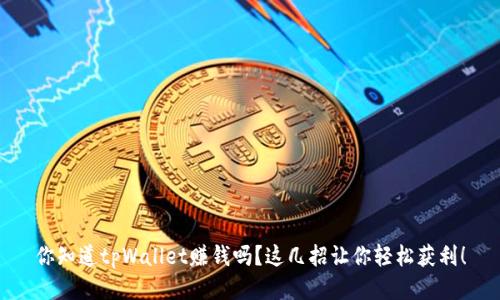 你知道tpWallet赚钱吗？这几招让你轻松获利！