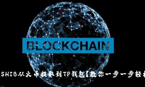 如何将SHIB从火币提取到TP钱包？教你一步一步轻松搞定！