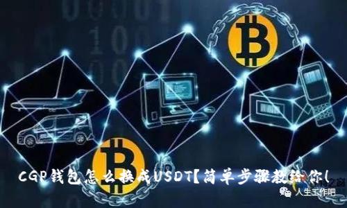 CGP钱包怎么换成USDT？简单步骤教给你！