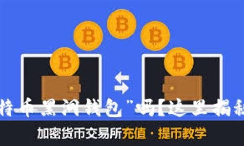 你听过“比特币黑洞钱包”吗？这里揭秘它的奥秘！
