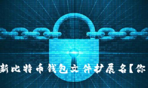 如何安全地更新比特币钱包文件扩展名？你不妨了解一下！
