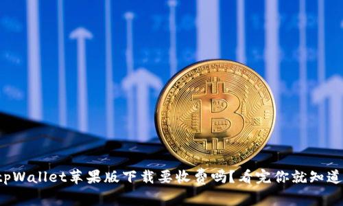tpWallet苹果版下载要收费吗？看完你就知道！