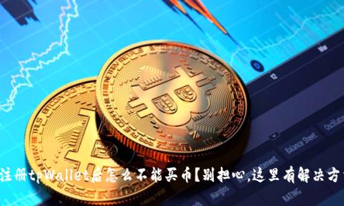 你注册tpWallet后怎么不能买币？别担心，这里有解决方法！