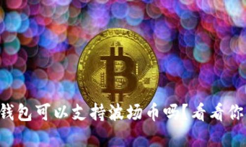 以太坊钱包可以支持波场币吗？看看你的选择！