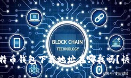 你知道比特币钱包下载地址在哪找吗？快来看看吧！