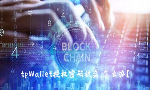 tpWallet授权密码被盗，怎么办？