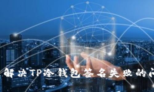 怎么解决TP冷钱包签名失败的问题？