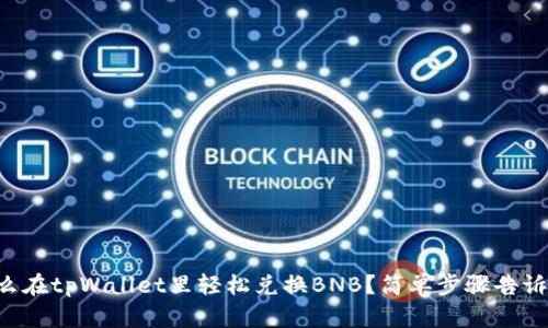 怎么在tpWallet里轻松兑换BNB？简单步骤告诉你！