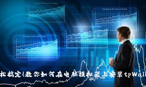 轻松搞定！教你如何在电脑模拟器上安装tpWallet