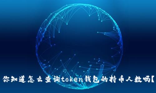 你知道怎么查询token钱包的持币人数吗？