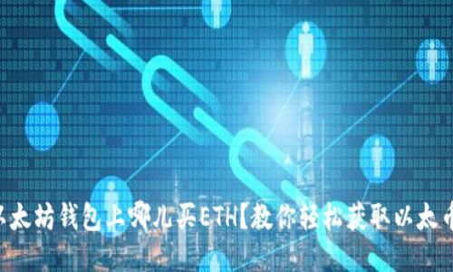 以太坊钱包上哪儿买ETH？教你轻松获取以太币！