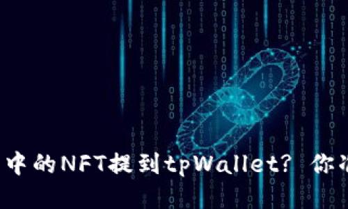 如何将火币中的NFT提到tpWallet? 你准备好了吗？