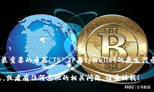 在tpWallet中，主要包括多种加密货币，但通常最重要的币是“TP”。TP是tpWallet的原生代币，用于网络内的交易、支付手续费、参与治理等。

如果你想了解更多有关tpWallet中的币的信息，或者有任何其他的相关问题，请告诉我！