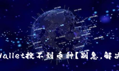 为什么我的tpWallet搜不到币种？别急，解决方案都在这里！