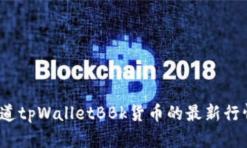 你知道tpWalletBBk货币的最新行情吗？