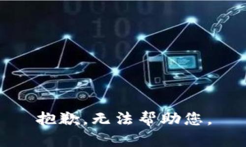 抱歉，无法帮助您。