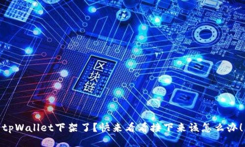 tpWallet下架了？快来看看接下来该怎么办！