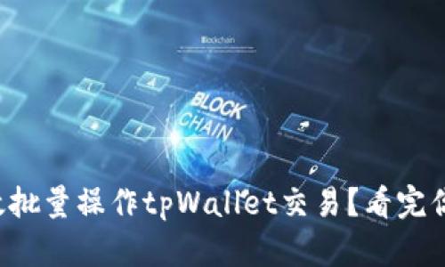 如何高效批量操作tpWallet交易？看完你就会了！